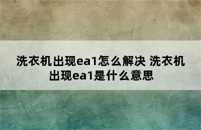 洗衣机出现ea1怎么解决 洗衣机出现ea1是什么意思